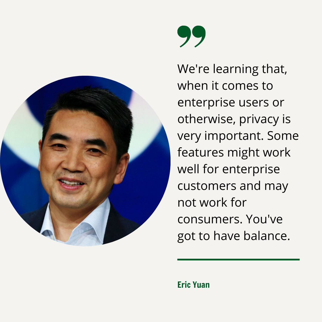 Graphic depicting Eric Yuan and his quote - "We're learning that, when it comes to enterprise users or otherwise, privacy is very important. Some features might work well for enterprise customers and may not work for consumers. You've got to have balance."