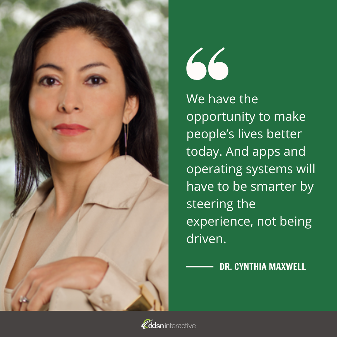 Graphic depicting Dr. Cynthia Maxwell and her quote  “We have the opportunity to make people’s lives better today. And apps and operating systems will have to be smarter by steering the experience, not being driven.”