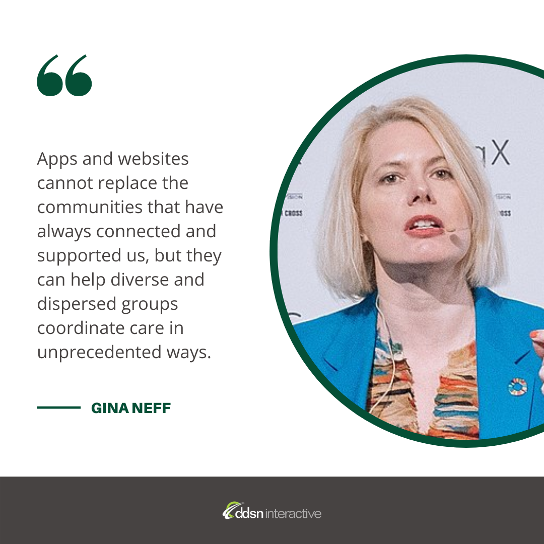 Graphic depicting Gina Neff and her quote “Apps and websites cannot replace the communities that have always connected and supported us, but they can help diverse and dispersed groups coordinate care in unprecedented ways.”