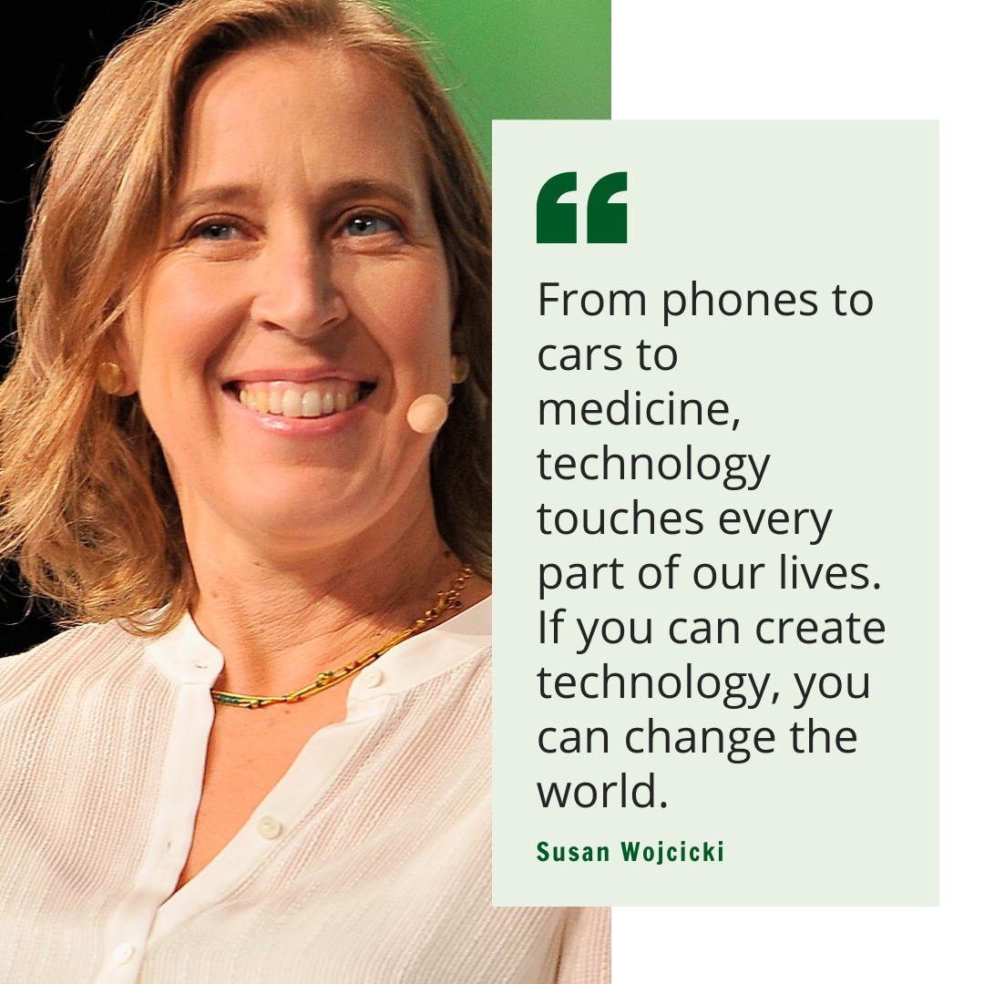 Graphic depicting Susan Wojcicki and her quote "From phones to cars to medicine, technology touches every part of our lives. If you can create technology, you can change the world."